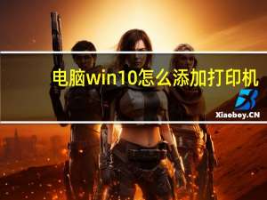 电脑win10怎么添加打印机（win10系统如何添加打印机到电脑）
