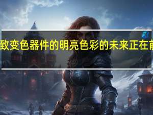 电致变色器件的明亮色彩的未来正在前方闪耀
