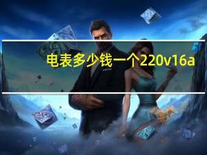 电表多少钱一个220v16a（电表多少钱一个）