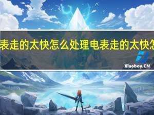 电表走的太快怎么处理 电表走的太快怎么解决