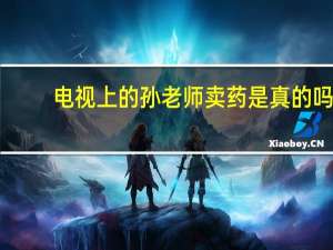 电视上的孙老师卖药是真的吗