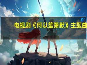 电视剧《何以笙箫默》主题曲,插曲,片尾曲是什么谁唱的 何以笙箫默片头曲