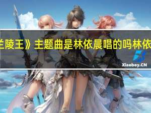 电视剧《兰陵王》主题曲是林依晨唱的吗 林依晨最新的电视剧