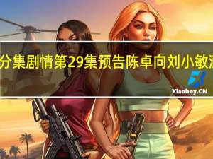 电视剧小敏家分集剧情 第29集预告陈卓向刘小敏酒后吐真言剧情介绍