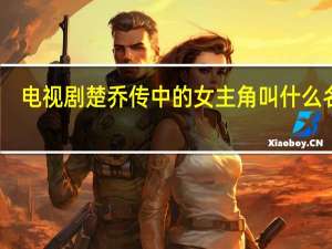 电视剧楚乔传中的女主角叫什么名字（楚乔-电视剧《楚乔传》中的女主角简介）