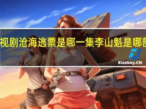 电视剧沧海逃票是哪一集 李山魁是哪部电视剧