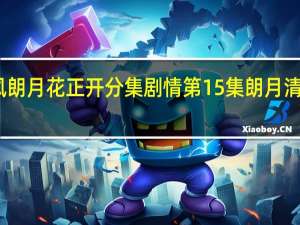 电视剧清风朗月花正开分集剧情 第15集朗月清风亲吻剧情介绍