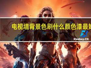 电视墙背景色刷什么颜色漆最好