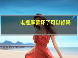 电视屏幕坏了可以修吗