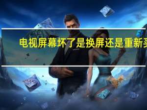 电视屏幕坏了是换屏还是重新买