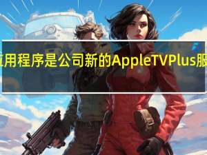 电视应用程序是公司新的AppleTVPlus服务的所在地