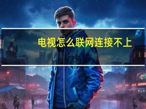 电视怎么联网连接不上（电视怎么联网）