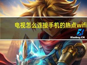 电视怎么连接手机的热点wifi（热点wifi）