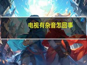 电视有杂音怎回事