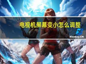 电视机屏幕变小怎么调整