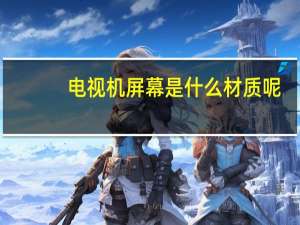 电视机屏幕是什么材质呢