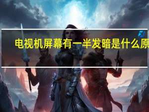 电视机屏幕有一半发暗是什么原因
