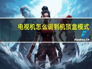 电视机怎么调到机顶盒模式