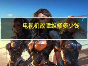 电视机故障维修多少钱（电视机故障维修）