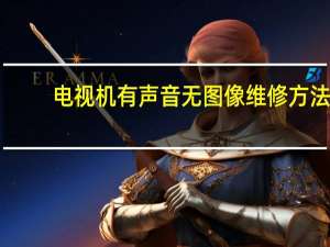 电视机有声音无图像维修方法（电视机有声音无图像）