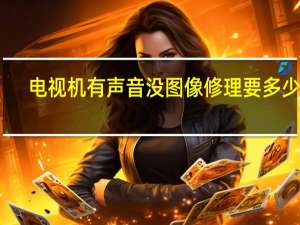 电视机有声音没图像修理要多少钱（电视机有声音没图像）