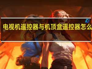 电视机遥控器与机顶盒遥控器怎么对接