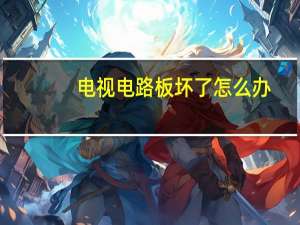 电视电路板坏了怎么办