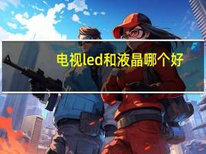 电视led和液晶哪个好