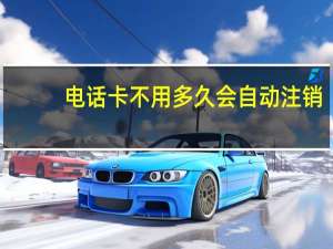 电话卡不用多久会自动注销