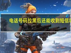 电话号码拉黑后还能收到短信吗