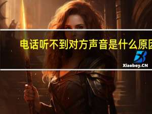 电话听不到对方声音是什么原因