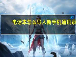 电话本怎么导入新手机通讯录（电话本）