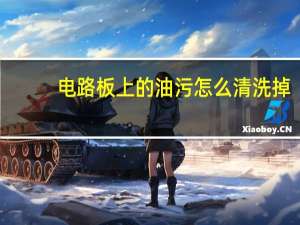 电路板上的油污怎么清洗掉