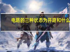 电路的三种状态为开路和什么（电路有三种状态 (1)通路 _的电路叫通路 (2)开路 _的电路叫开路 (3)）
