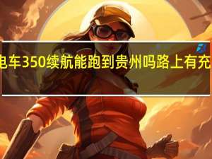 电车350续航能跑到贵州吗路上有充电桩吗