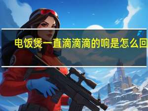 电饭煲一直滴滴滴的响是怎么回事