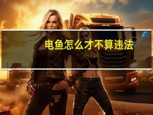 电鱼怎么才不算违法