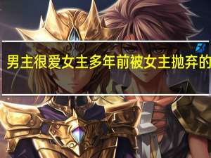 男主很爱女主多年前被女主抛弃的小说（男主被女主抛弃的小说）