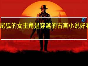 男主角是九尾狐的女主角是穿越的古言小说 好看的穿越小说古言