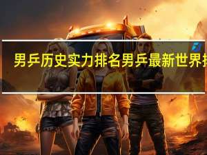 男乒历史实力排名 男乒最新世界排名