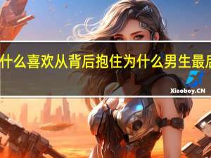 男人为什么喜欢从背后抱住 为什么男生最后都喜欢加速
