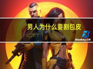 男人为什么要割包皮（男人为什么要割包皮）