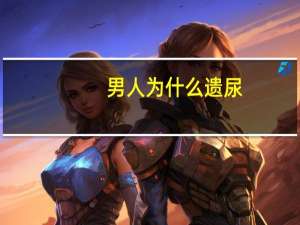 男人为什么遗尿（男人为什么遗精）