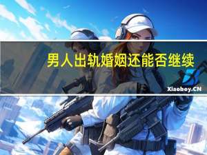 男人出轨婚姻还能否继续