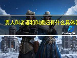 男人叫老婆和叫媳妇有什么具体区别