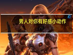 男人对你有好感小动作（男生最希望触碰的地方是什么）