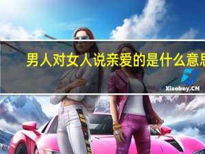 男人对女人说亲爱的是什么意思