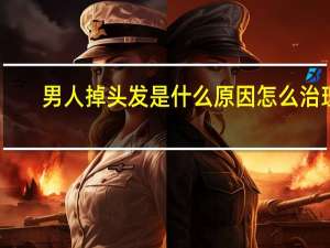 男人掉头发是什么原因怎么治理（男人掉头发是什么原因）