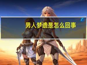 男人梦遗是怎么回事（梦遗是怎么回事）