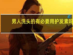 男人洗头的有必要用护发素吗